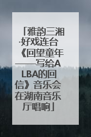 雅韵三湘·好戏连台《回望童年——写给ALBA的回信》音乐会在湖南音乐厅唱响