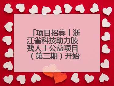 项目招募丨浙江省科技助力肢残人士公益项目（第三期）开始招募受益人啦