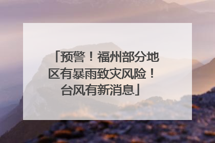 预警！福州部分地区有暴雨致灾风险！台风有新消息