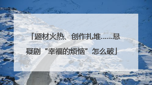 题材火热、创作扎堆……悬疑剧“幸福的烦恼”怎么破