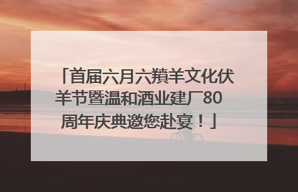 首届六月六羵羊文化伏羊节暨温和酒业建厂80周年庆典邀您赴宴！
