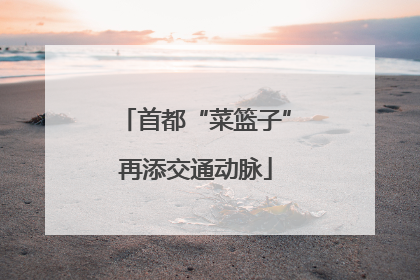 首都“菜篮子”再添交通动脉