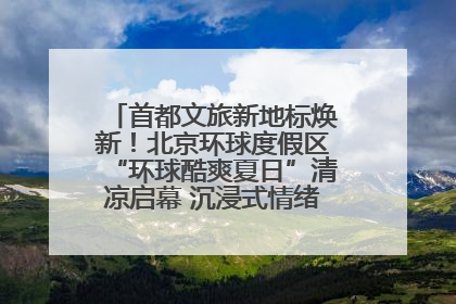 首都文旅新地标焕新！北京环球度假区“环球酷爽夏日”清凉启幕 沉浸式情绪体验赋能多元客群