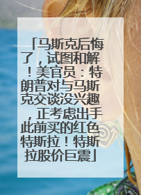马斯克后悔了，试图和解！美官员：特朗普对与马斯克交谈没兴趣，正考虑出手此前买的红色特斯拉！特斯拉股价巨震