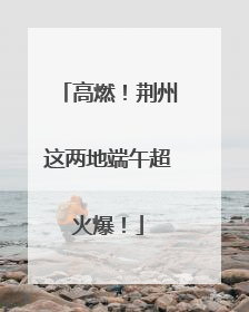 高燃！荆州这两地端午超火爆！