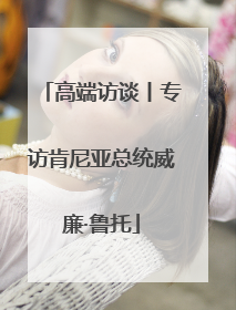 高端访谈丨专访肯尼亚总统威廉·鲁托