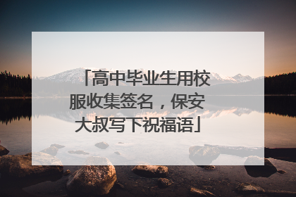 高中毕业生用校服收集签名，保安大叔写下祝福语