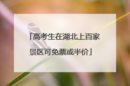 高考生在湖北上百家景区可免票或半价
