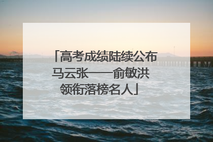 高考成绩陆续公布 马云张一一俞敏洪领衔落榜名人