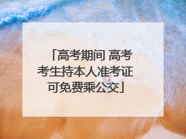 高考期间 高考考生持本人准考证可免费乘公交