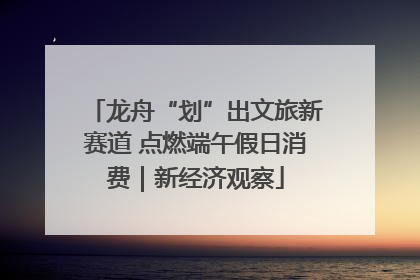 龙舟“划”出文旅新赛道 点燃端午假日消费｜新经济观察
