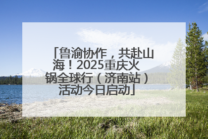 鲁渝协作，共赴山海！2025重庆火锅全球行（济南站）活动今日启动