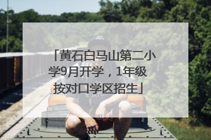 黄石白马山第二小学9月开学，1年级按对口学区招生