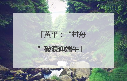 黄平：“村舟”破浪迎端午