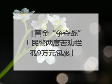 黄金“争夺战”！民警两度苦劝拦截9万元包裹