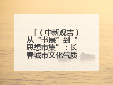 （中新观吉）从“书展”到“思想市集”：长春城市文化气质的关键一跃