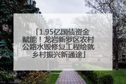 1.95亿国债资金赋能！龙岩新罗区农村公路水毁修复工程绘就乡村振兴新通途