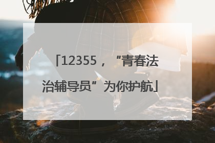 12355，“青春法治辅导员”为你护航