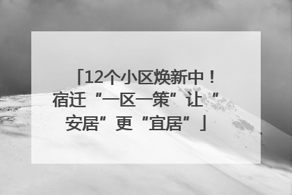 12个小区焕新中！宿迁“一区一策”让“安居”更“宜居”