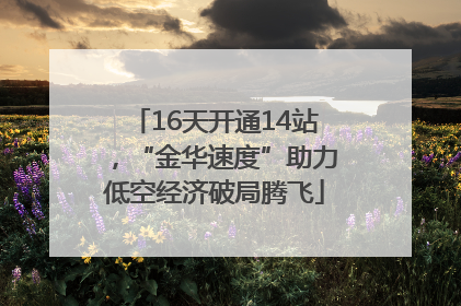 16天开通14站，“金华速度”助力低空经济破局腾飞