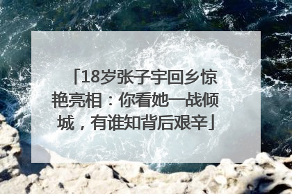 18岁张子宇回乡惊艳亮相：你看她一战倾城，有谁知背后艰辛