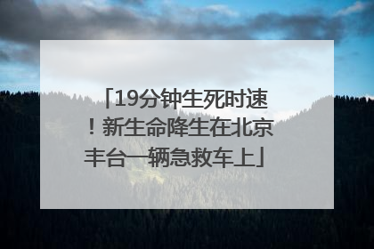 19分钟生死时速！新生命降生在北京丰台一辆急救车上