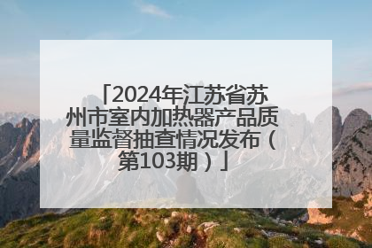 2024年江苏省苏州市室内加热器产品质量监督抽查情况发布（第103期）