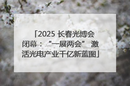 2025 长春光博会闭幕：“一展两会” 激活光电产业千亿新蓝图