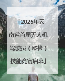 2025年云南省首届无人机驾驶员（巡检）技能竞赛启幕