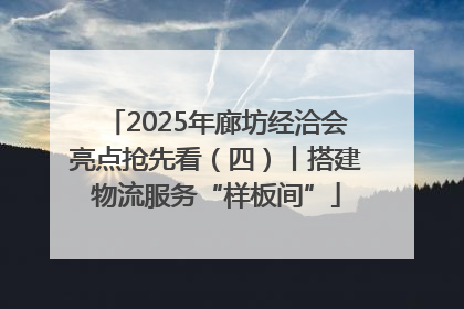 2025年廊坊经洽会亮点抢先看（四）丨搭建物流服务“样板间”