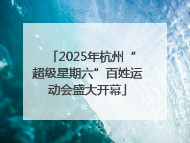 2025年杭州“超级星期六”百姓运动会盛大开幕