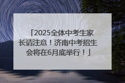 2025全体中考生家长请注意！济南中考招生会将在6月底举行！