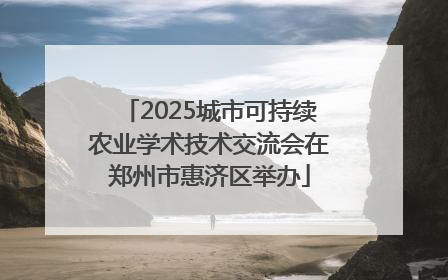 2025城市可持续农业学术技术交流会在郑州市惠济区举办