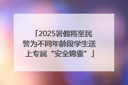 2025暑假将至民警为不同年龄段学生送上专属“安全锦囊”