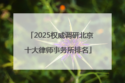 2025权威调研北京十大律师事务所排名