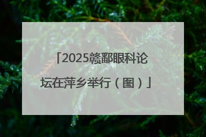 2025赣鄱眼科论坛在萍乡举行（图）