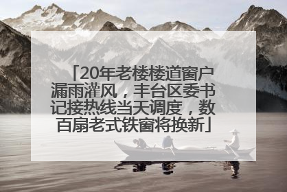 20年老楼楼道窗户漏雨灌风，丰台区委书记接热线当天调度，数百扇老式铁窗将换新