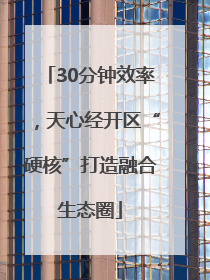 30分钟效率，天心经开区“硬核”打造融合生态圈