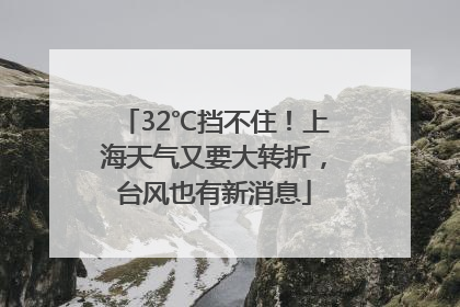 32℃挡不住！上海天气又要大转折，台风也有新消息