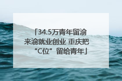 34.5万青年留渝来渝就业创业 重庆把“C位”留给青年