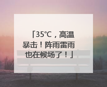 35℃，高温暴击！阵雨雷雨也在候场了！