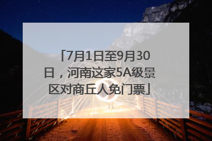 7月1日至9月30日，河南这家5A级景区对商丘人免门票