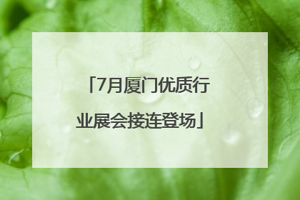 7月厦门优质行业展会接连登场
