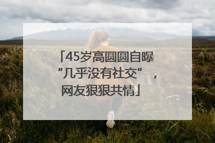 45岁高圆圆自曝“几乎没有社交”，网友狠狠共情