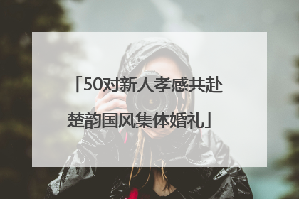 50对新人孝感共赴楚韵国风集体婚礼