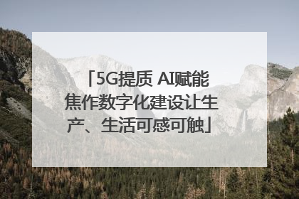 5G提质 AI赋能 焦作数字化建设让生产、生活可感可触