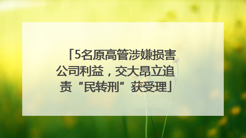 5名原高管涉嫌损害公司利益，交大昂立追责“民转刑”获受理