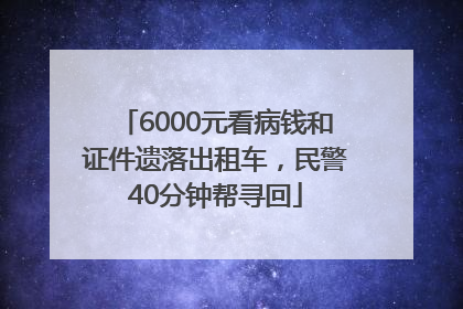 6000元看病钱和证件遗落出租车，民警40分钟帮寻回