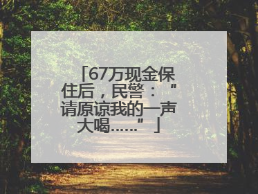 67万现金保住后，民警：“请原谅我的一声大喝……”