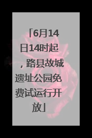 6月14日14时起，路县故城遗址公园免费试运行开放